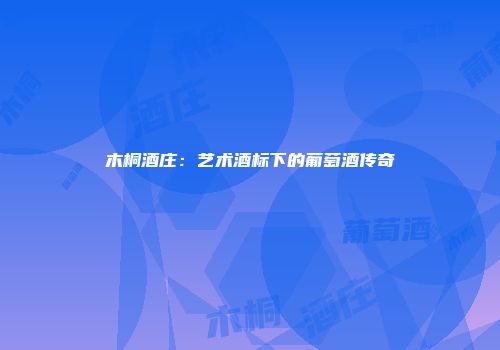 木桐酒庄：艺术酒标下的葡萄酒传奇