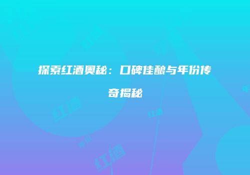 探索红酒奥秘：口碑佳酿与年份传奇揭秘