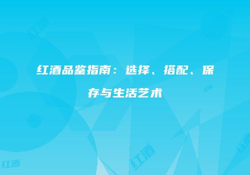 红酒品鉴指南：选择、搭配、保存与生活艺术