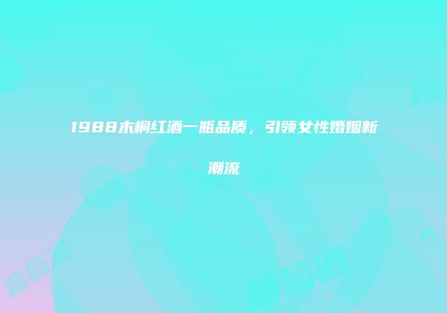 1988木桐红酒一瓶品质，引领女性婚姻新潮流