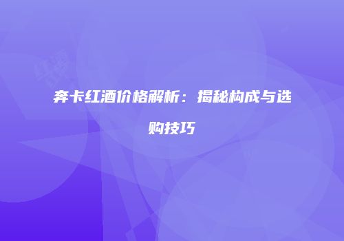 奔卡红酒价格解析：揭秘构成与选购技巧