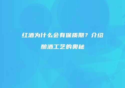 红酒为什么会有保质期？介绍酿酒工艺的奥秘