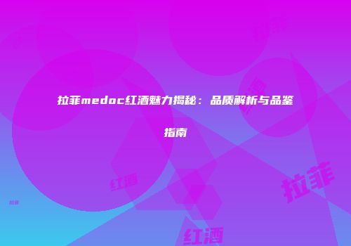 拉菲medoc红酒魅力揭秘：品质解析与品鉴指南