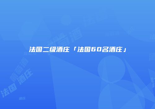 法国二级酒庄「法国60名酒庄」