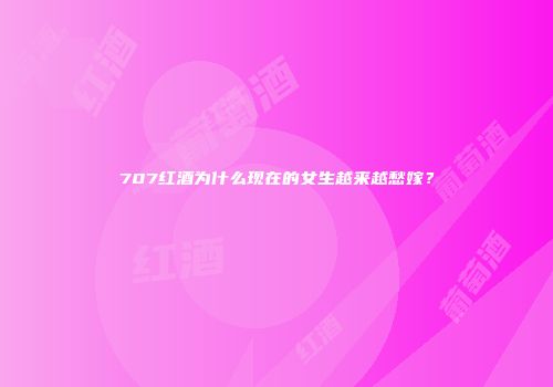707红酒为什么现在的女生越来越愁嫁？