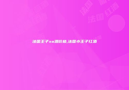 法国王子xo酒价格,法国小王子红酒