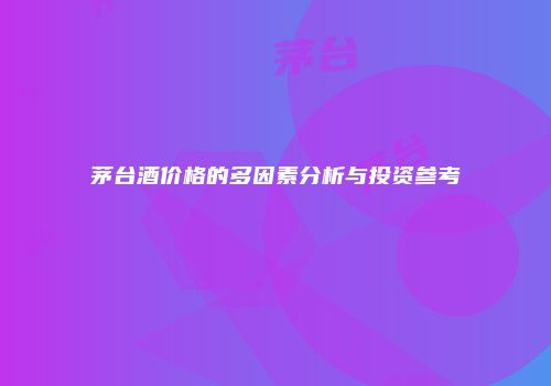 茅台酒价格的多因素分析与投资参考