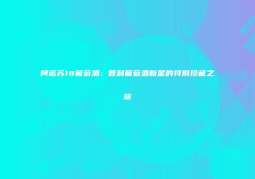 柯诺苏18葡萄酒：智利葡萄酒新星的特别珍藏之旅