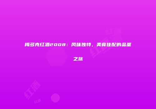 梅多克红酒2008：风味独特，美食佳配的品鉴之旅
