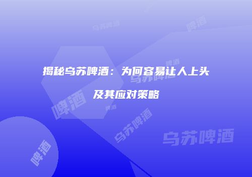 揭秘乌苏啤酒：为何容易让人上头及其应对策略