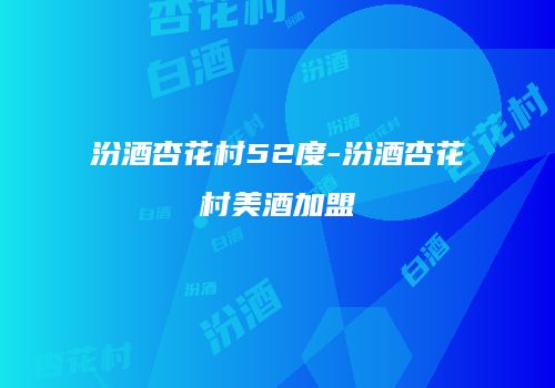 汾酒杏花村52度-汾酒杏花村美酒加盟