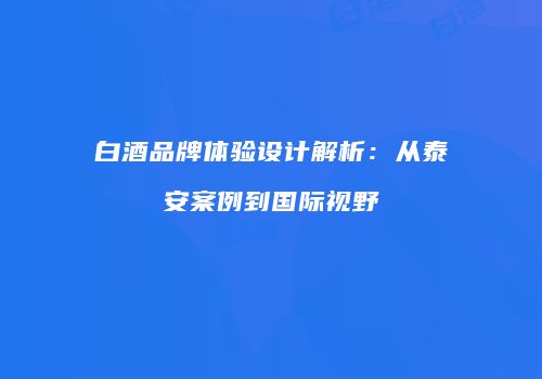 白酒品牌体验设计解析：从泰安案例到国际视野