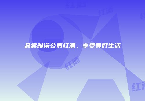 品尝雅诺公爵红酒，享受美好生活