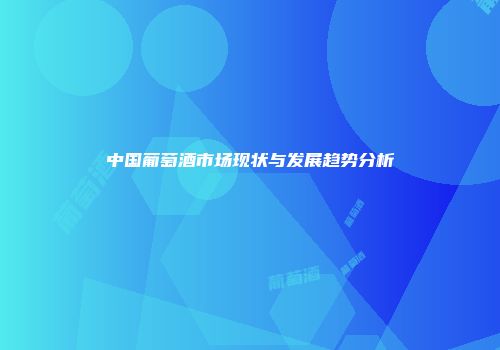 中国葡萄酒市场现状与发展趋势分析