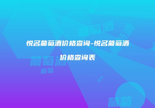 悦名葡萄酒价格查询-悦名葡萄酒价格查询表