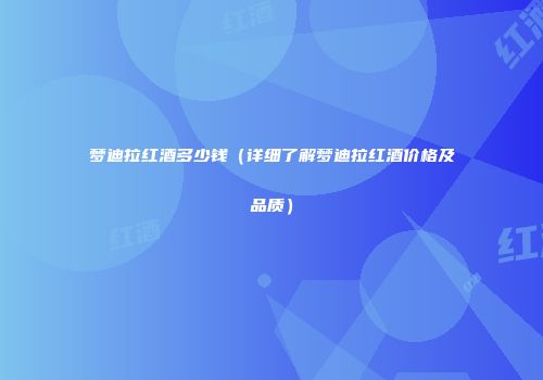 梦迪拉红酒多少钱（详细了解梦迪拉红酒价格及品质）