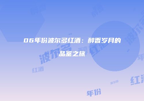 06年份波尔多红酒：醇香岁月的品鉴之旅