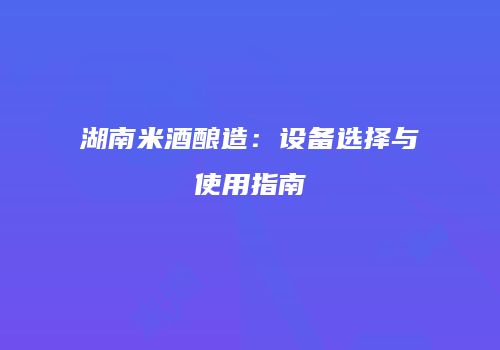 湖南米酒酿造：设备选择与使用指南
