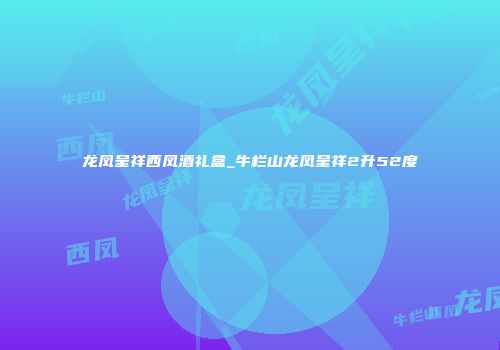龙凤呈祥西凤酒礼盒_牛栏山龙凤呈祥2升52度