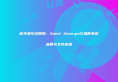 探寻波尔多明珠：Saint George红酒的卓越品质与文化底蕴