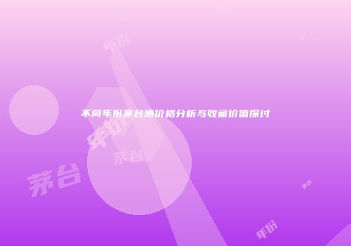 不同年份茅台酒价格分析与收藏价值探讨