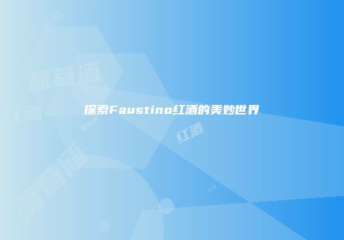 探索Faustino红酒的美妙世界