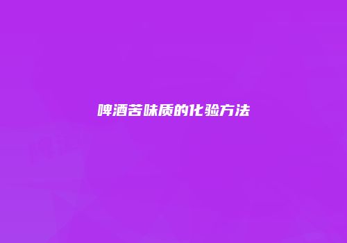 啤酒苦味质的化验方法