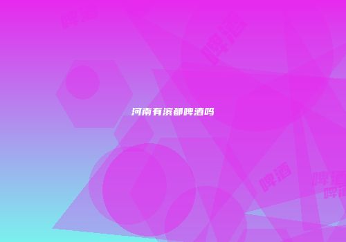 河南有滨都啤酒吗