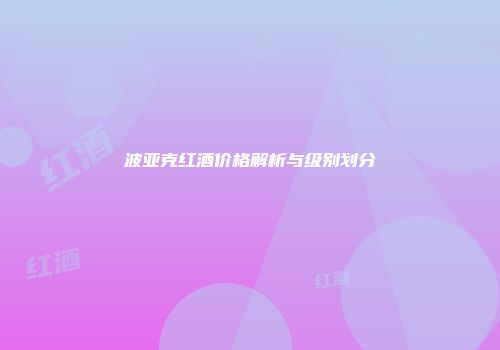 波亚克红酒价格解析与级别划分
