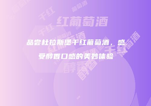 品尝杜拉斯堡干红葡萄酒，感受醇香口感的美妙体验