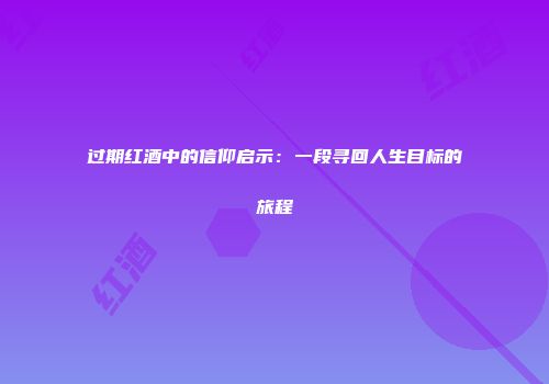 过期红酒中的信仰启示：一段寻回人生目标的旅程
