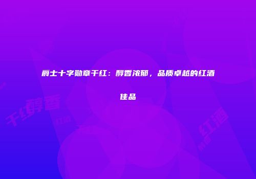 爵士十字勋章干红：醇香浓郁，品质卓越的红酒佳品