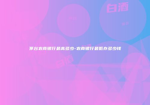 茅台农商银行最高多少-农商银行最低存多少钱