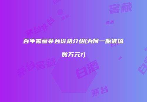 百年窖藏茅台价格介绍(为何一瓶能值数万元?)