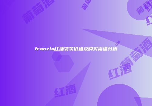 franzla红酒袋装价格及购买渠道分析