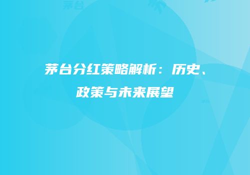 茅台分红策略解析：历史、政策与未来展望