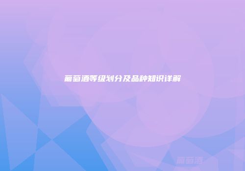 葡萄酒等级划分及品种知识详解