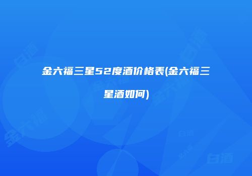 金六福三星52度酒价格表(金六福三星酒如何)