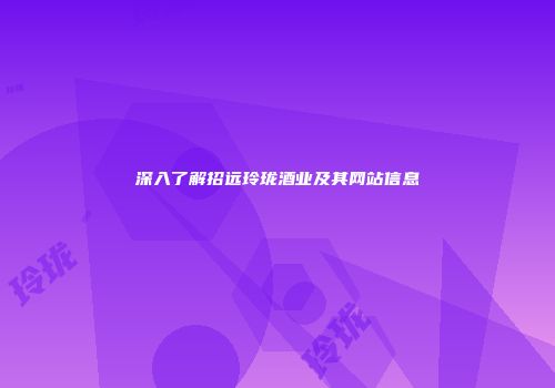 深入了解招远玲珑酒业及其网站信息