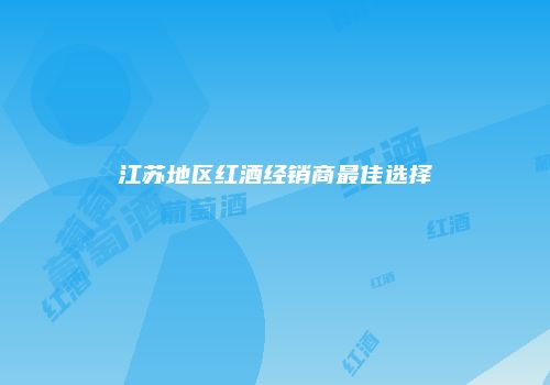 江苏地区红酒经销商最佳选择