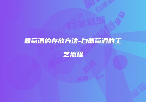 葡萄酒的存放方法-白葡萄酒的工艺流程
