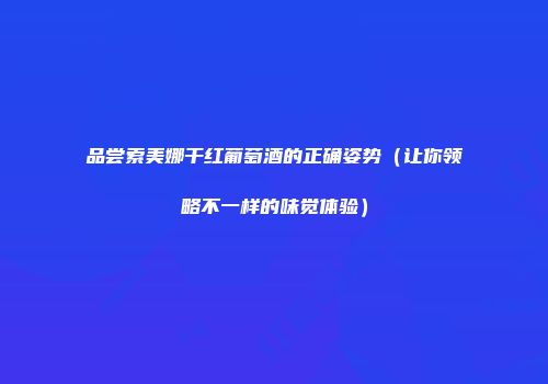 品尝索美娜干红葡萄酒的正确姿势（让你领略不一样的味觉体验）