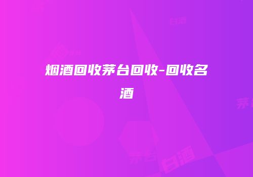 烟酒回收茅台回收-回收名酒