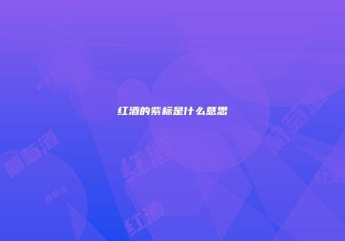 红酒的紫标是什么意思