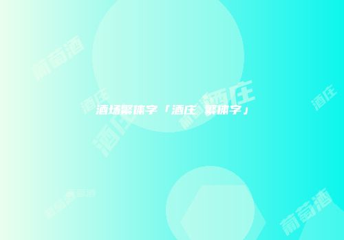 酒场繁体字「酒庄 繁体字」