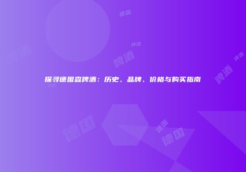 探寻德国森啤酒：历史、品牌、价格与购买指南