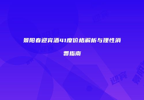 景阳春迎宾酒41度价格解析与理性消费指南
