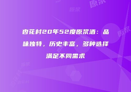 杏花村20年52度原浆酒：品味独特，历史丰富，多种选择满足不同需求