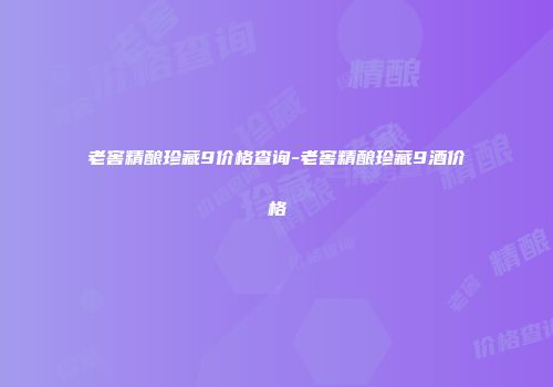 老窖精酿珍藏9价格查询-老窖精酿珍藏9酒价格
