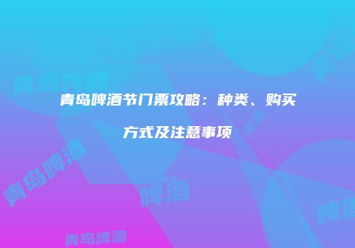 青岛啤酒节门票攻略：种类、购买方式及注意事项